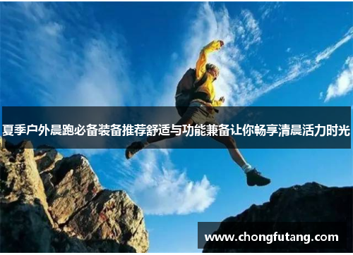 夏季户外晨跑必备装备推荐舒适与功能兼备让你畅享清晨活力时光