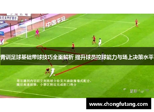 青训足球基础带球技巧全面解析 提升球员控球能力与场上决策水平