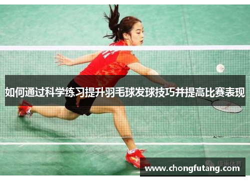 如何通过科学练习提升羽毛球发球技巧并提高比赛表现