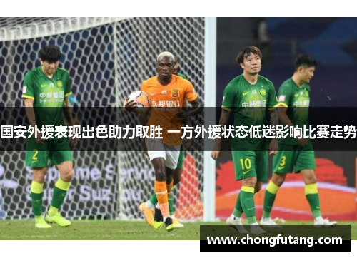 国安外援表现出色助力取胜 一方外援状态低迷影响比赛走势