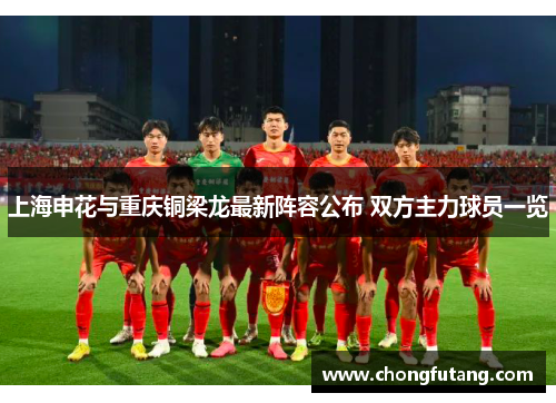 上海申花与重庆铜梁龙最新阵容公布 双方主力球员一览