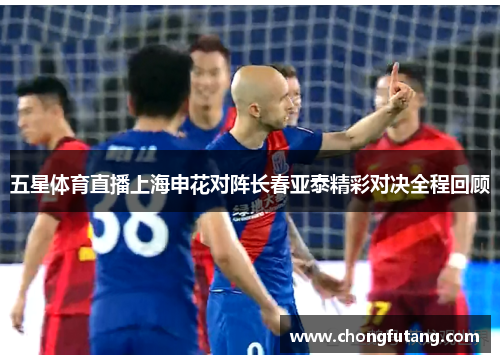五星体育直播上海申花对阵长春亚泰精彩对决全程回顾