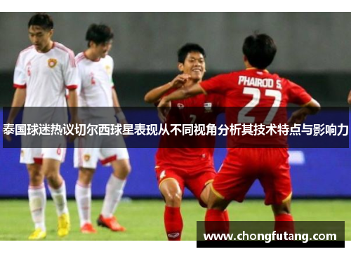 泰国球迷热议切尔西球星表现从不同视角分析其技术特点与影响力