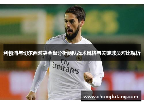 利物浦与切尔西对决全盘分析两队战术风格与关键球员对比解析