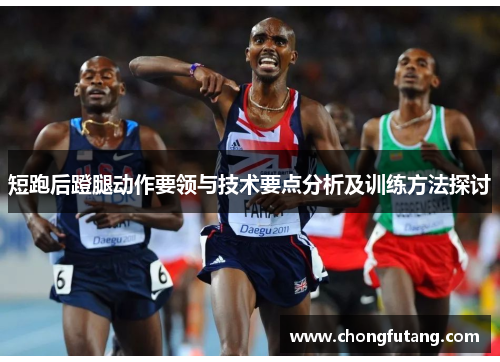 短跑后蹬腿动作要领与技术要点分析及训练方法探讨
