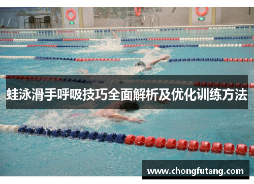 蛙泳滑手呼吸技巧全面解析及优化训练方法