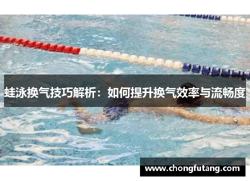 蛙泳换气技巧解析：如何提升换气效率与流畅度