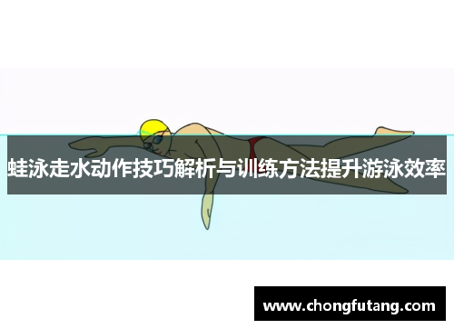 蛙泳走水动作技巧解析与训练方法提升游泳效率