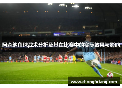 阿森纳角球战术分析及其在比赛中的实际效果与影响