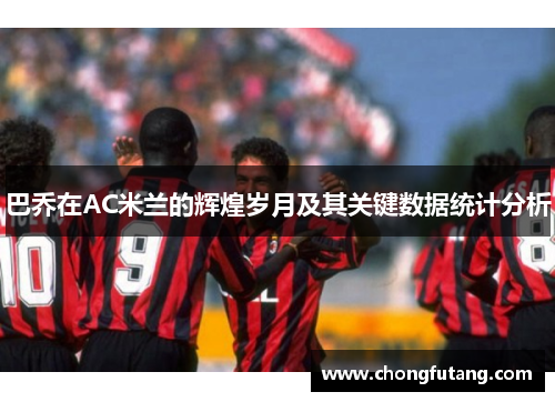 巴乔在AC米兰的辉煌岁月及其关键数据统计分析